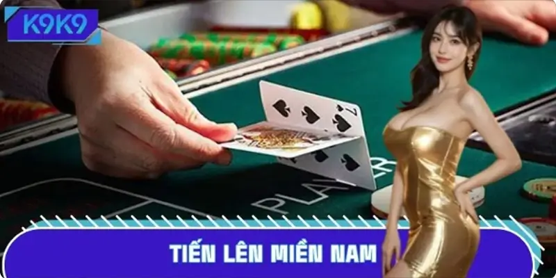 Cách Chơi Tiến Lên Miền Nam Bất Bại Tại Nhà Cái K9K9