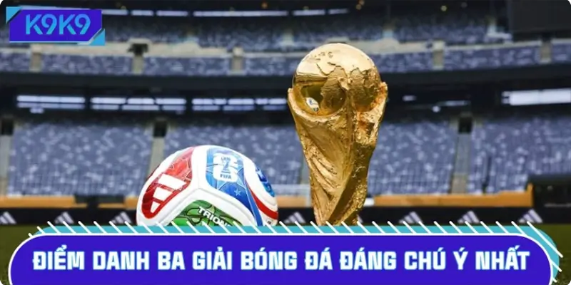 Điểm danh ba giải bóng đá đáng chú ý nhất