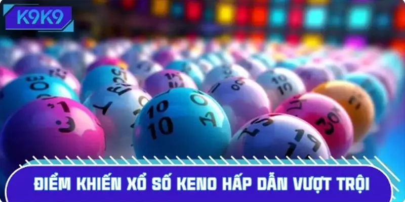 Những điểm mạnh khiến xổ số Keno hấp dẫn vượt trội