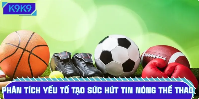 Phân tích yếu tố tạo sức hút tin nóng thể thao