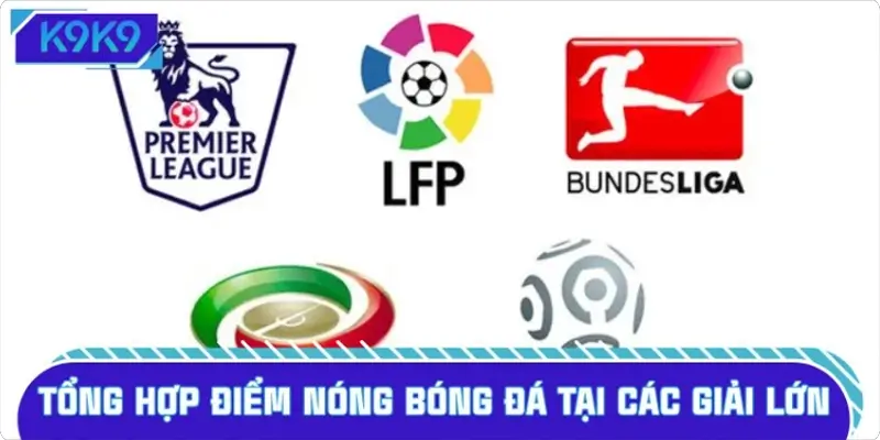 Tổng hợp điểm nóng bóng đá tại các giải lớn
