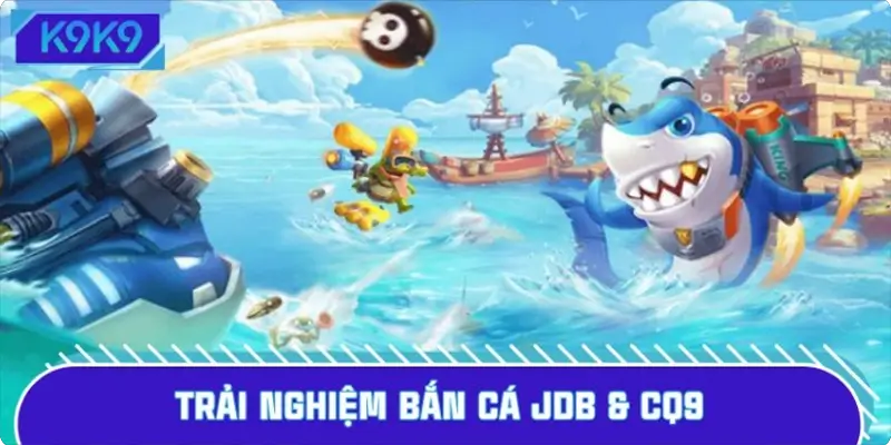 Trải nghiệm bắn cá JDB & CQ9 với những siêu phẩm cực Hot